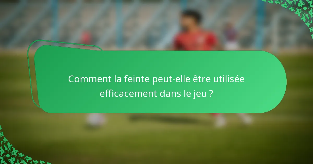 Comment la feinte peut-elle être utilisée efficacement dans le jeu ?