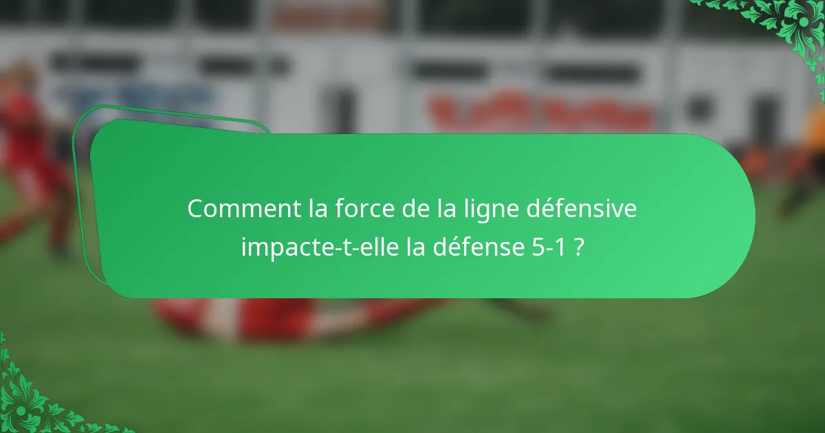 Comment la force de la ligne défensive impacte-t-elle la défense 5-1 ?