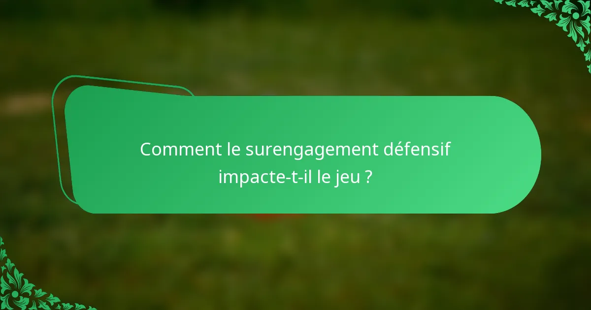 Comment le surengagement défensif impacte-t-il le jeu ?