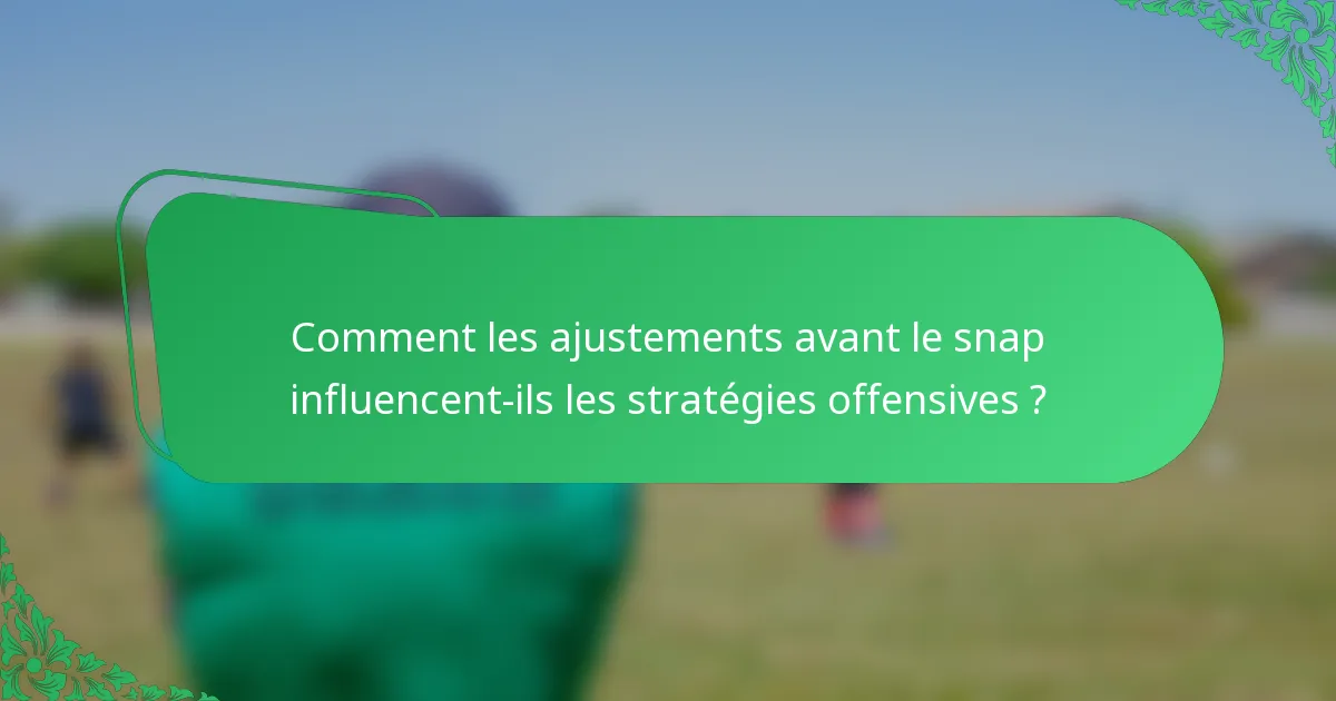 Comment les ajustements avant le snap influencent-ils les stratégies offensives ?