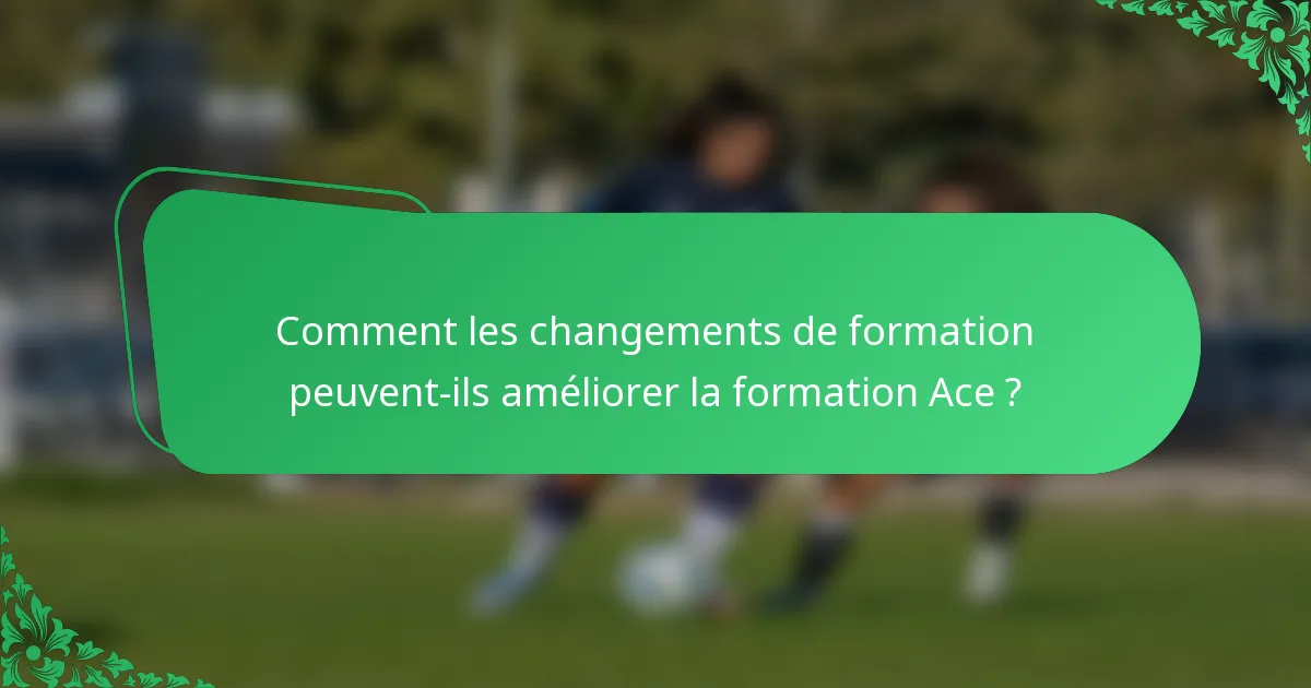 Comment les changements de formation peuvent-ils améliorer la formation Ace ?