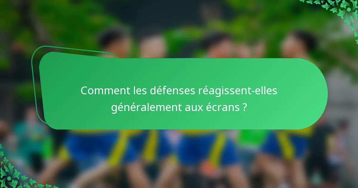 Comment les défenses réagissent-elles généralement aux écrans ?