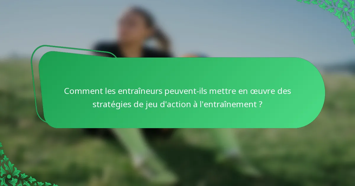 Comment les entraîneurs peuvent-ils mettre en œuvre des stratégies de jeu d'action à l'entraînement ?