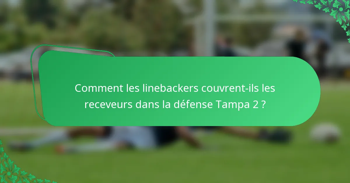 Comment les linebackers couvrent-ils les receveurs dans la défense Tampa 2 ?