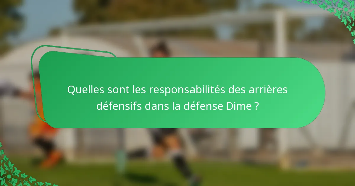 Quelles sont les responsabilités des arrières défensifs dans la défense Dime ?