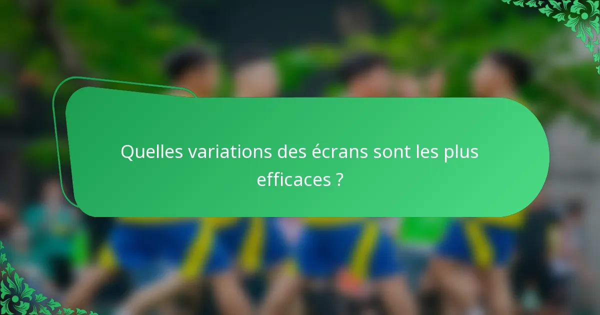Quelles variations des écrans sont les plus efficaces ?