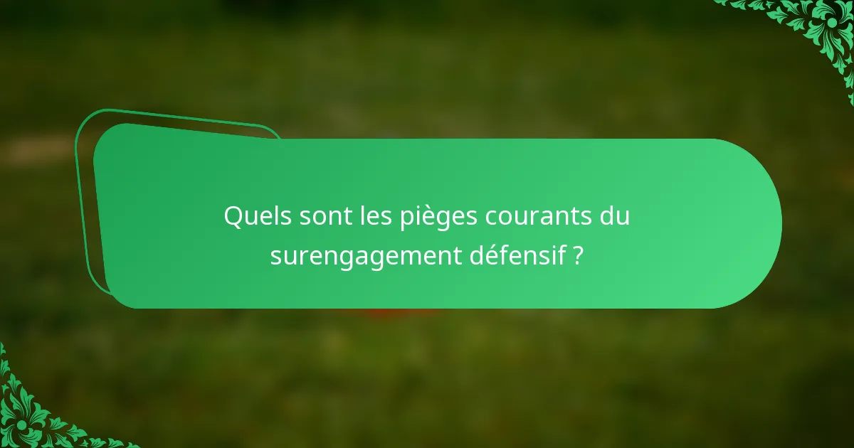 Quels sont les pièges courants du surengagement défensif ?