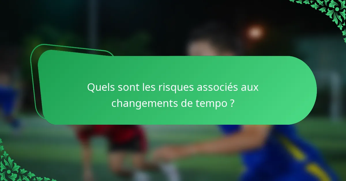 Quels sont les risques associés aux changements de tempo ?