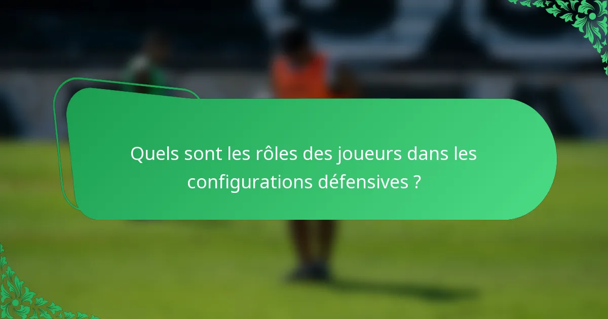 Quels sont les rôles des joueurs dans les configurations défensives ?