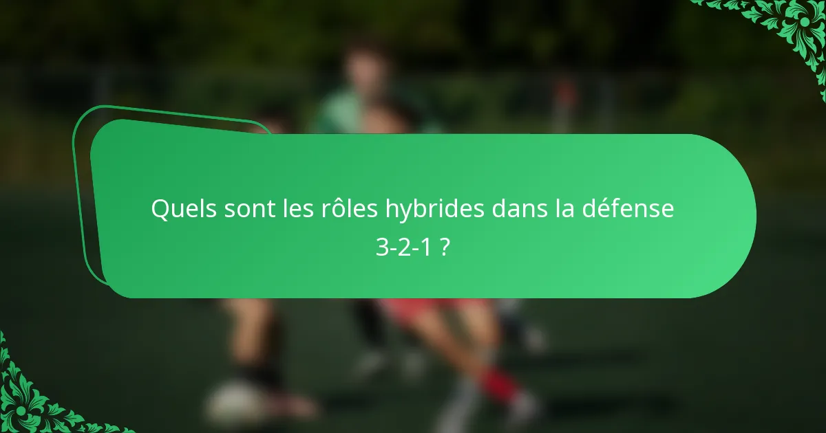 Quels sont les rôles hybrides dans la défense 3-2-1 ?