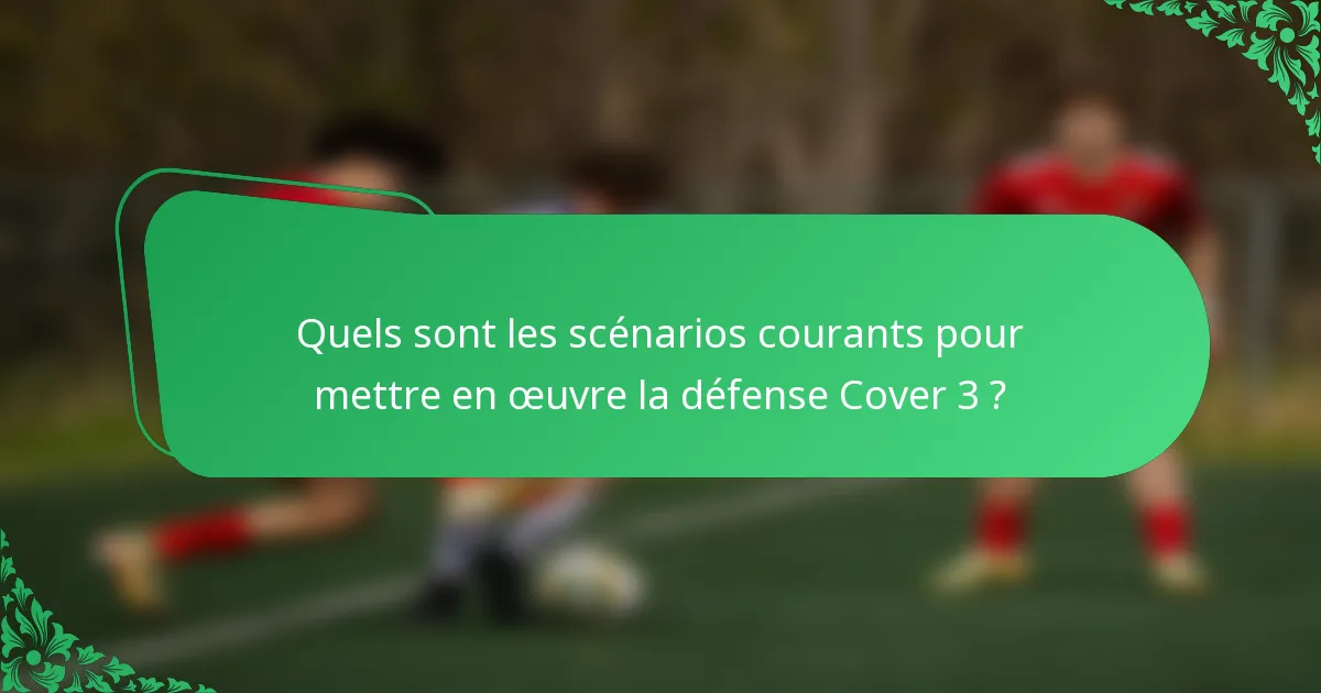 Quels sont les scénarios courants pour mettre en œuvre la défense Cover 3 ?